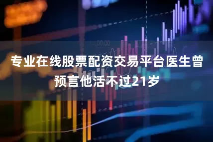 专业在线股票配资交易平台医生曾预言他活不过21岁