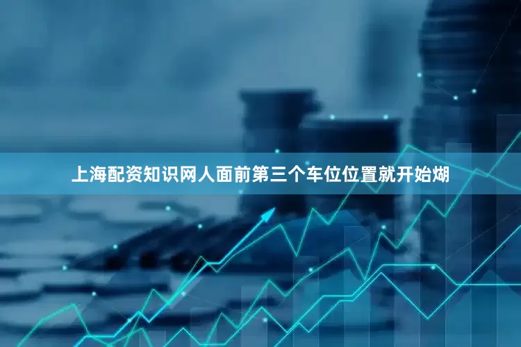 上海配资知识网人面前第三个车位位置就开始煳