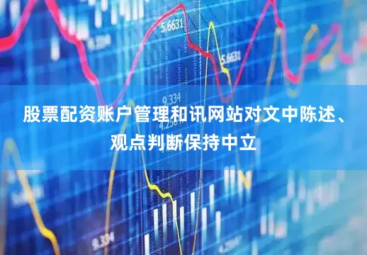 股票配资账户管理和讯网站对文中陈述、观点判断保持中立