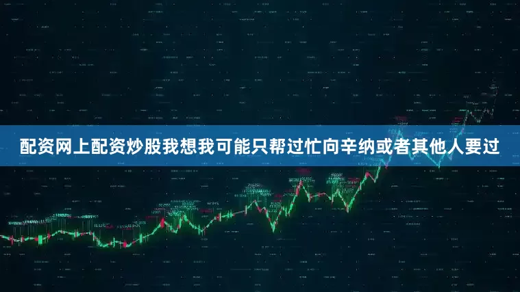 配资网上配资炒股我想我可能只帮过忙向辛纳或者其他人要过
