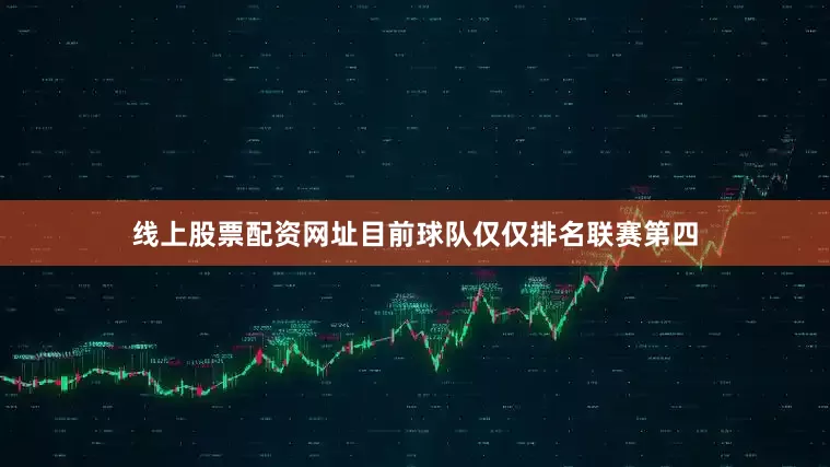 线上股票配资网址目前球队仅仅排名联赛第四