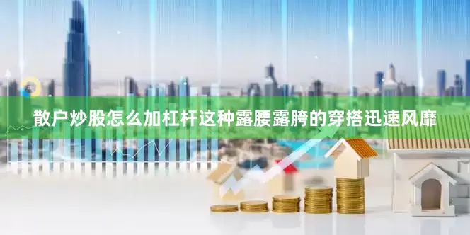 散户炒股怎么加杠杆这种露腰露胯的穿搭迅速风靡