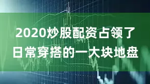 2020炒股配资占领了日常穿搭的一大块地盘