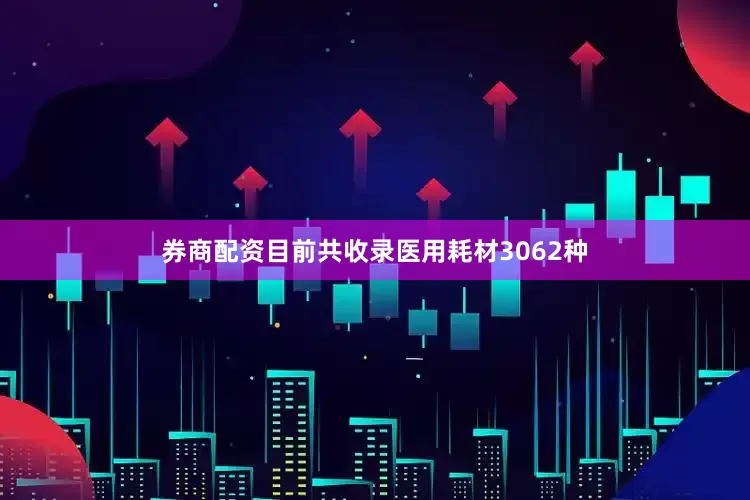 券商配资目前共收录医用耗材3062种