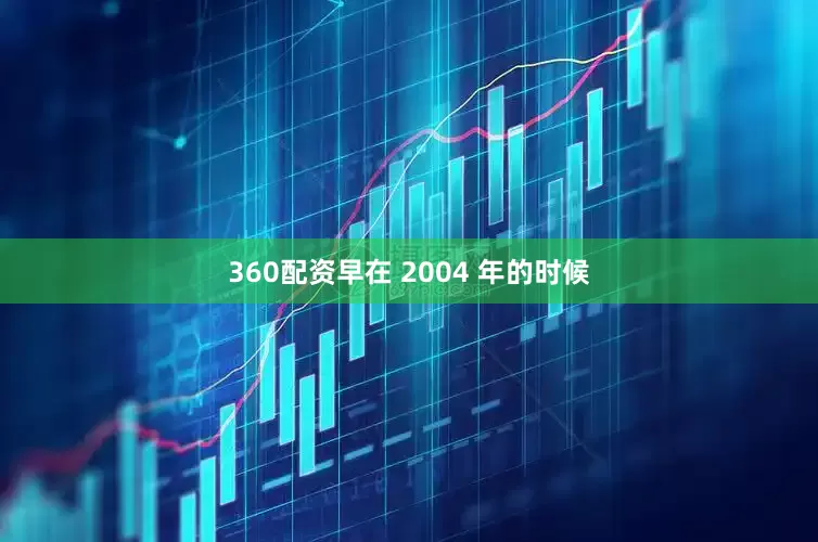 360配资早在 2004 年的时候
