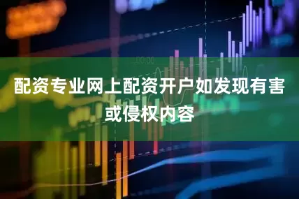 配资专业网上配资开户如发现有害或侵权内容